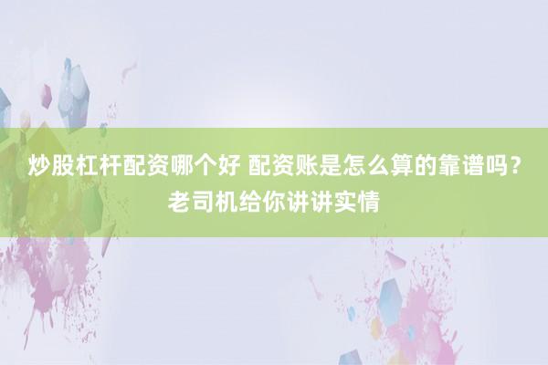 炒股杠杆配资哪个好 配资账是怎么算的靠谱吗？老司机给你讲讲实情